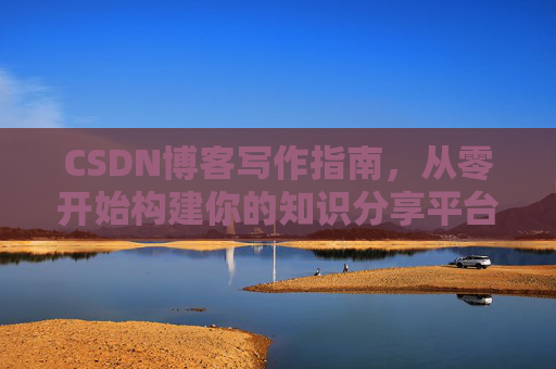 CSDN博客写作指南，从零开始构建你的知识分享平台